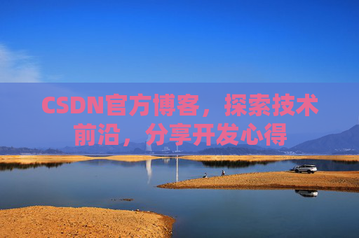 CSDN官方博客，探索技术前沿，分享开发心得