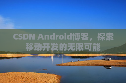 CSDN Android博客，探索移动开发的无限可能